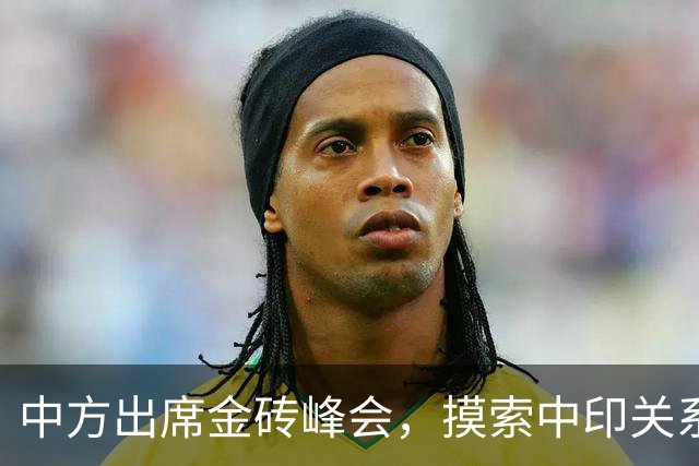 中方出席金砖峰会，摸索中印关系新动向
