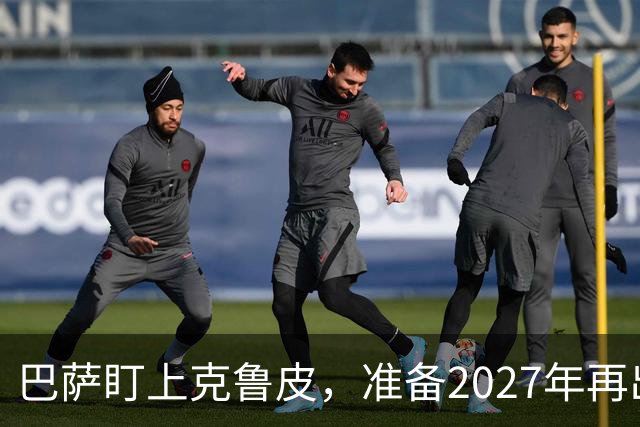 巴萨盯上克鲁皮，准备2027年再出手！