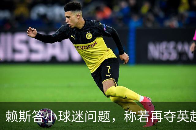 赖斯答小球迷问题，称若再夺英超愿染发阿森纳红白